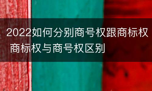 2022如何分别商号权跟商标权 商标权与商号权区别