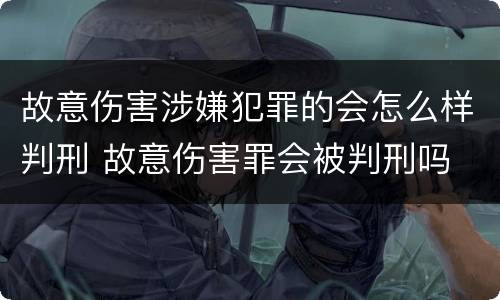 故意伤害涉嫌犯罪的会怎么样判刑 故意伤害罪会被判刑吗