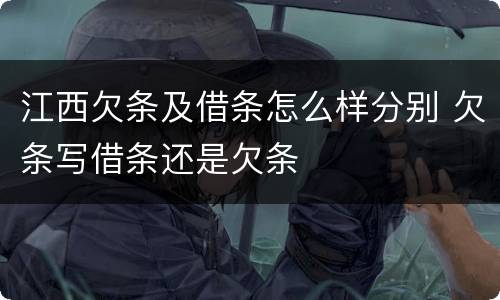 江西欠条及借条怎么样分别 欠条写借条还是欠条