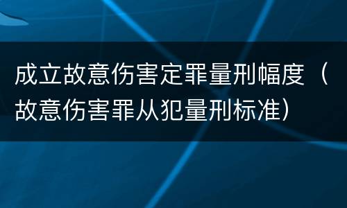 成立故意伤害定罪量刑幅度（故意伤害罪从犯量刑标准）