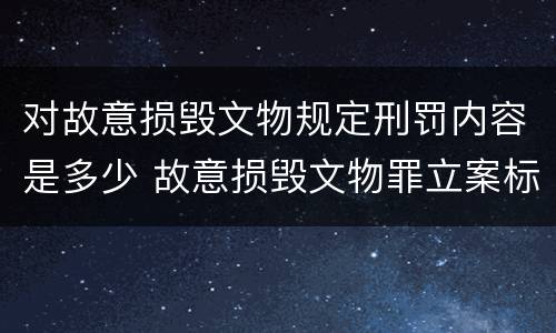 对故意损毁文物规定刑罚内容是多少 故意损毁文物罪立案标准