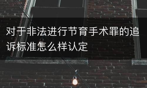 对于非法进行节育手术罪的追诉标准怎么样认定