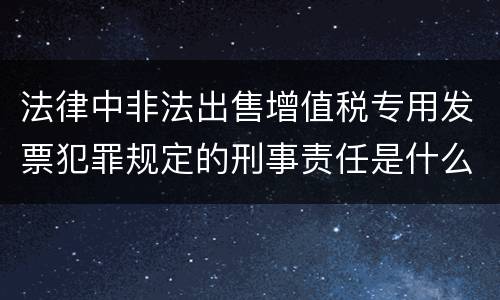 法律中非法出售增值税专用发票犯罪规定的刑事责任是什么