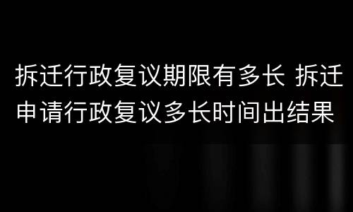 拆迁行政复议期限有多长 拆迁申请行政复议多长时间出结果