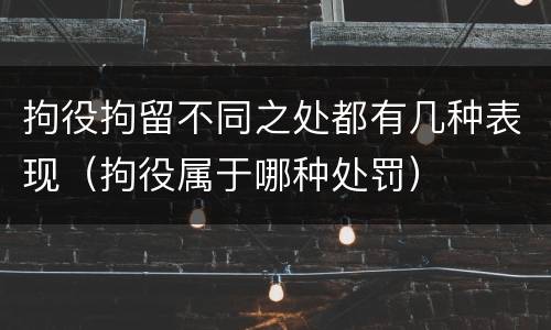 拘役拘留不同之处都有几种表现（拘役属于哪种处罚）