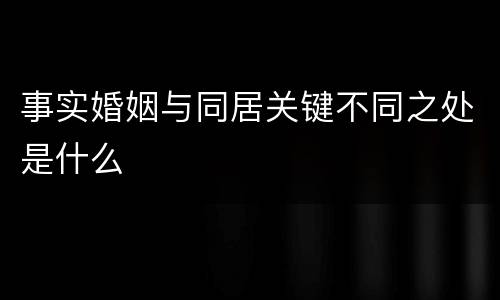 事实婚姻与同居关键不同之处是什么