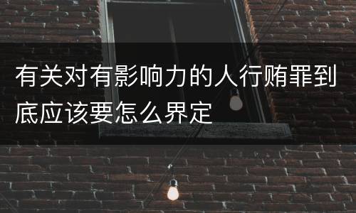 有关对有影响力的人行贿罪到底应该要怎么界定