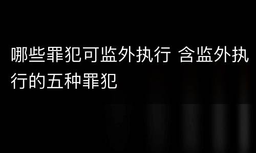 哪些罪犯可监外执行 含监外执行的五种罪犯