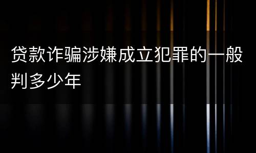 贷款诈骗涉嫌成立犯罪的一般判多少年