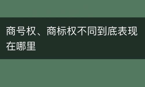 商号权、商标权不同到底表现在哪里