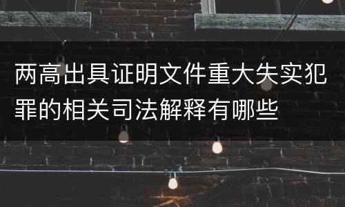 两高出具证明文件重大失实犯罪的相关司法解释有哪些