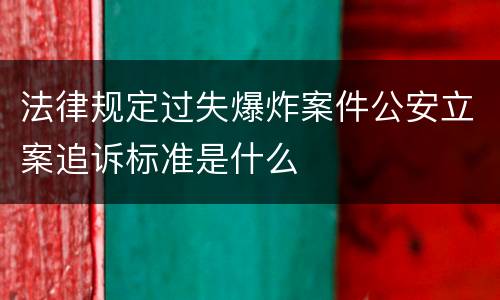 法律规定过失爆炸案件公安立案追诉标准是什么