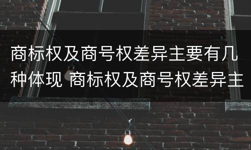 商标权及商号权差异主要有几种体现 商标权及商号权差异主要有几种体现方法