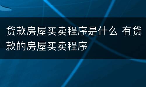 贷款房屋买卖程序是什么 有贷款的房屋买卖程序