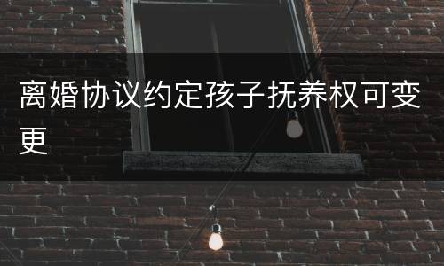 离婚协议约定孩子抚养权可变更