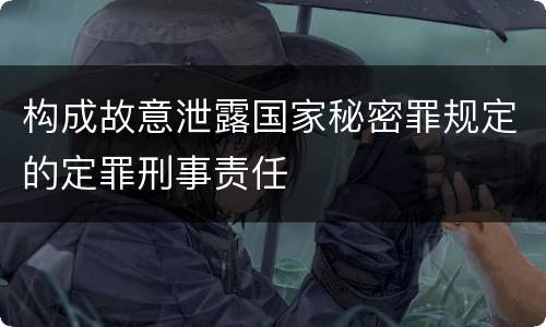 构成故意泄露国家秘密罪规定的定罪刑事责任