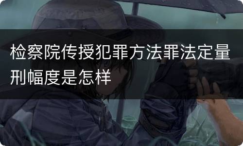 检察院传授犯罪方法罪法定量刑幅度是怎样
