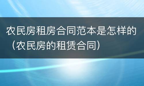 农民房租房合同范本是怎样的（农民房的租赁合同）