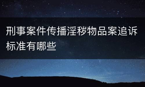 刑事案件传播淫秽物品案追诉标准有哪些