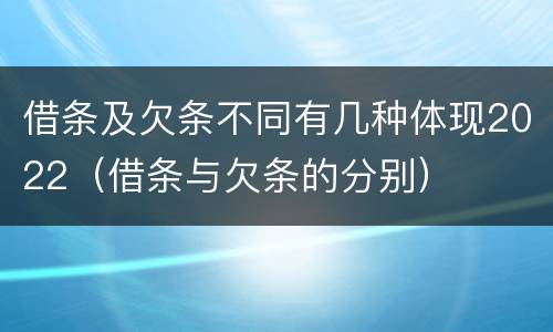 借条及欠条不同有几种体现2022（借条与欠条的分别）