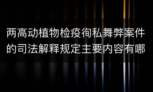 两高动植物检疫徇私舞弊案件的司法解释规定主要内容有哪些