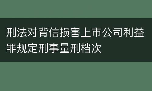 刑法对背信损害上市公司利益罪规定刑事量刑档次