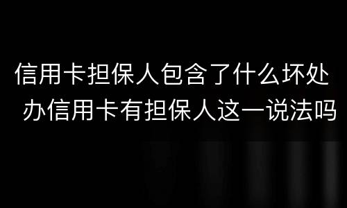 信用卡担保人包含了什么坏处 办信用卡有担保人这一说法吗