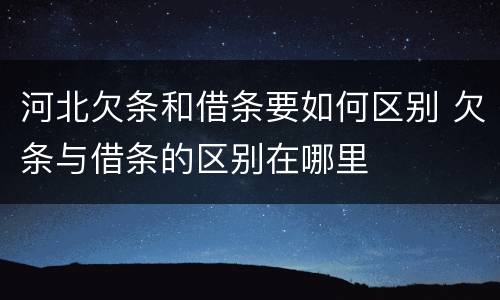 河北欠条和借条要如何区别 欠条与借条的区别在哪里