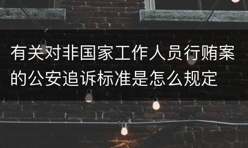 有关对非国家工作人员行贿案的公安追诉标准是怎么规定