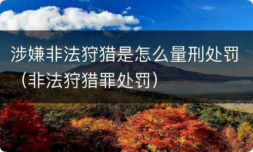 涉嫌非法狩猎是怎么量刑处罚（非法狩猎罪处罚）