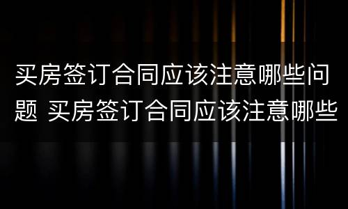 买房签订合同应该注意哪些问题 买房签订合同应该注意哪些问题呢