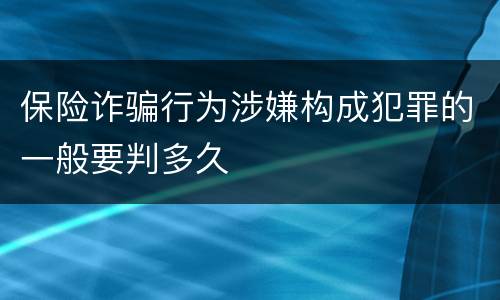 保险诈骗行为涉嫌构成犯罪的一般要判多久