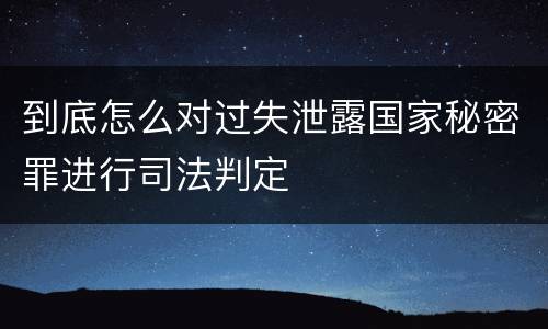 到底怎么对过失泄露国家秘密罪进行司法判定