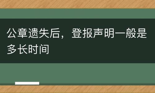 公章遗失后，登报声明一般是多长时间