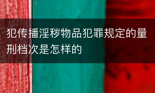 犯传播淫秽物品犯罪规定的量刑档次是怎样的