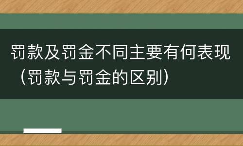 罚款及罚金不同主要有何表现（罚款与罚金的区别）