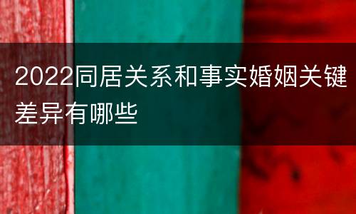 2022同居关系和事实婚姻关键差异有哪些
