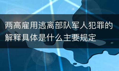 两高雇用逃离部队军人犯罪的解释具体是什么主要规定