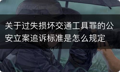 关于过失损坏交通工具罪的公安立案追诉标准是怎么规定