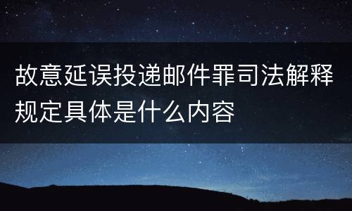 故意延误投递邮件罪司法解释规定具体是什么内容