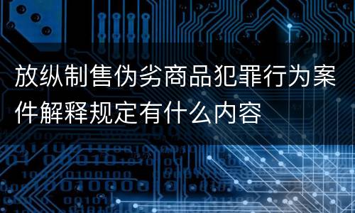 放纵制售伪劣商品犯罪行为案件解释规定有什么内容