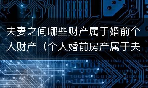 夫妻之间哪些财产属于婚前个人财产（个人婚前房产属于夫妻共同财产吗）