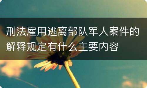 刑法雇用逃离部队军人案件的解释规定有什么主要内容
