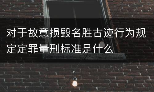 对于故意损毁名胜古迹行为规定定罪量刑标准是什么