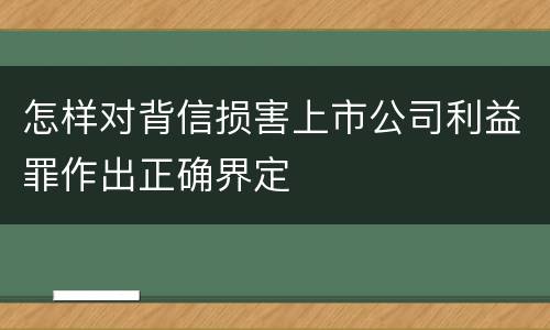 怎样对背信损害上市公司利益罪作出正确界定