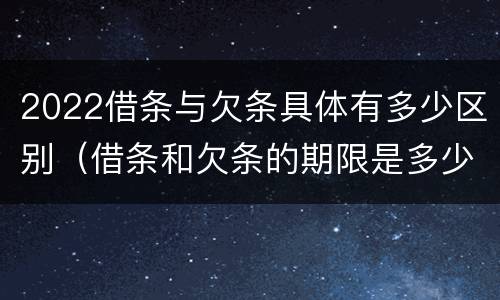 2022借条与欠条具体有多少区别（借条和欠条的期限是多少）