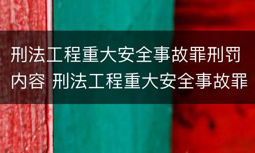 刑法工程重大安全事故罪刑罚内容 刑法工程重大安全事故罪刑罚内容有哪些