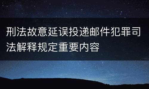刑法故意延误投递邮件犯罪司法解释规定重要内容
