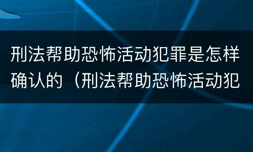 刑法帮助恐怖活动犯罪是怎样确认的（刑法帮助恐怖活动犯罪是怎样确认的罪名）