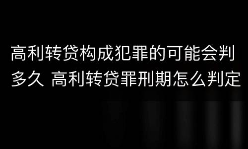 高利转贷构成犯罪的可能会判多久 高利转贷罪刑期怎么判定的